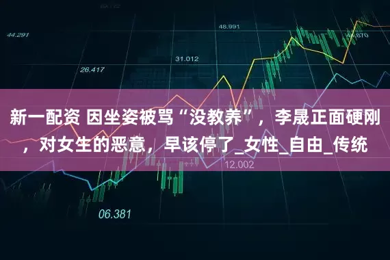 新一配资 因坐姿被骂“没教养”，李晟正面硬刚，对女生的恶意，早该停了_女性_自由_传统