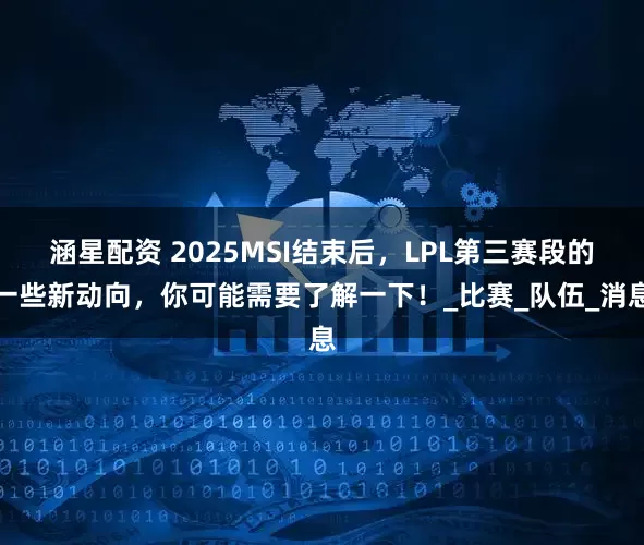 涵星配资 2025MSI结束后，LPL第三赛段的一些新动向，你可能需要了解一下！_比赛_队伍_消息